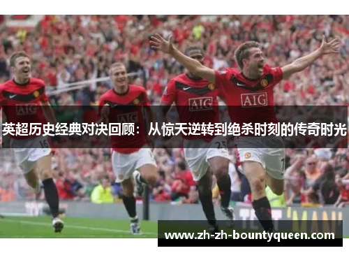 英超历史经典对决回顾：从惊天逆转到绝杀时刻的传奇时光