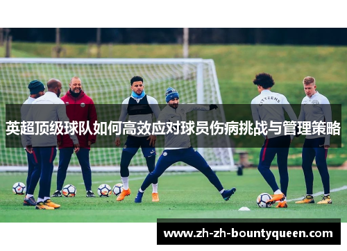 英超顶级球队如何高效应对球员伤病挑战与管理策略