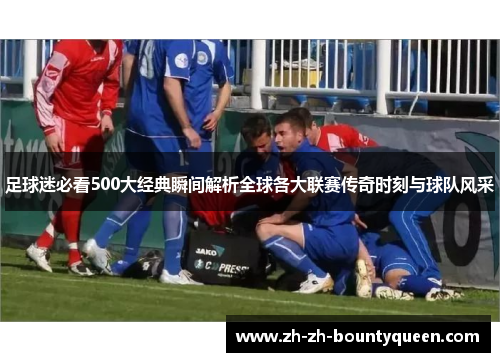 足球迷必看500大经典瞬间解析全球各大联赛传奇时刻与球队风采