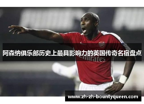 阿森纳俱乐部历史上最具影响力的英国传奇名宿盘点
