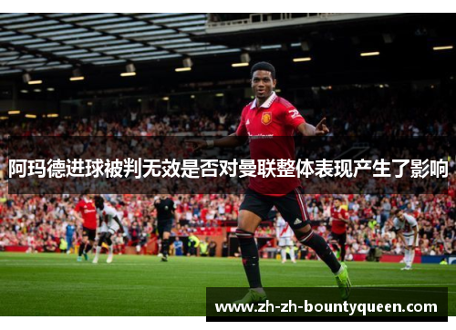 阿玛德进球被判无效是否对曼联整体表现产生了影响