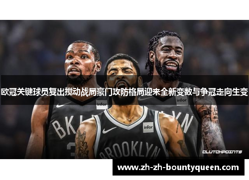 欧冠关键球员复出搅动战局豪门攻防格局迎来全新变数与争冠走向生变 欧冠关键球员复出搅动战局豪门攻防格局迎来全新变数与争冠走向生变