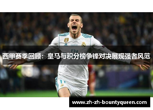 西甲赛季回顾:皇马与积分榜争锋对决展现强者风范 西甲赛季回顾:皇马与积分榜争锋对决展现强者风范