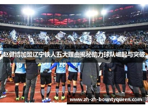 赵健博加盟辽宁铁人五大理由揭秘助力球队崛起与突破 赵健博加盟辽宁铁人五大理由揭秘助力球队崛起与突破