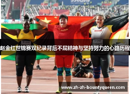 赵金红世锦赛双纪录背后不屈精神与坚持努力的心路历程