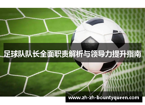 足球队队长全面职责解析与领导力提升指南 足球队队长全面职责解析与领导力提升指南