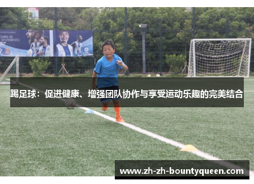 踢足球:促进健康、增强团队协作与享受运动乐趣的完美结合 踢足球:促进健康、增强团队协作与享受运动乐趣的完美结合