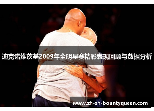 迪克诺维茨基2009年全明星赛精彩表现回顾与数据分析 迪克诺维茨基2009年全明星赛精彩表现回顾与数据分析