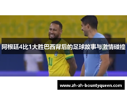 阿根廷4比1大胜巴西背后的足球故事与激情碰撞