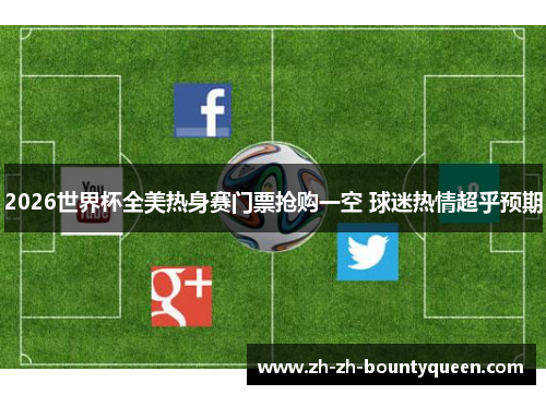2026世界杯全美热身赛门票抢购一空 球迷热情超乎预期 2026世界杯全美热身赛门票抢购一空 球迷热情超乎预期