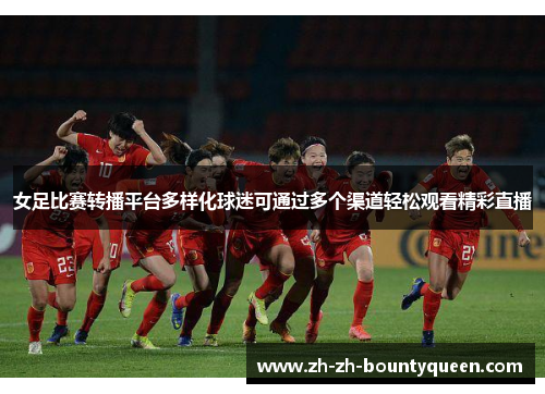 女足比赛转播平台多样化球迷可通过多个渠道轻松观看精彩直播