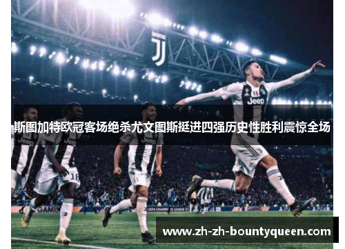 斯图加特欧冠客场绝杀尤文图斯挺进四强历史性胜利震惊全场 斯图加特欧冠客场绝杀尤文图斯挺进四强历史性胜利震惊全场
