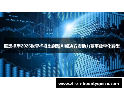 联想携手2026世界杯推出创新AI解决方案助力赛事数字化转型