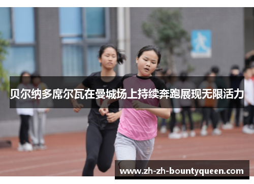 贝尔纳多席尔瓦在曼城场上持续奔跑展现无限活力 贝尔纳多席尔瓦在曼城场上持续奔跑展现无限活力