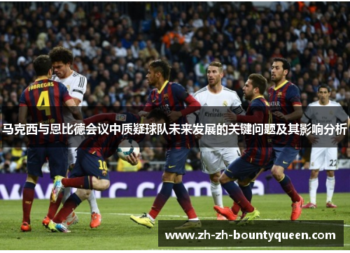 马克西与恩比德会议中质疑球队未来发展的关键问题及其影响分析