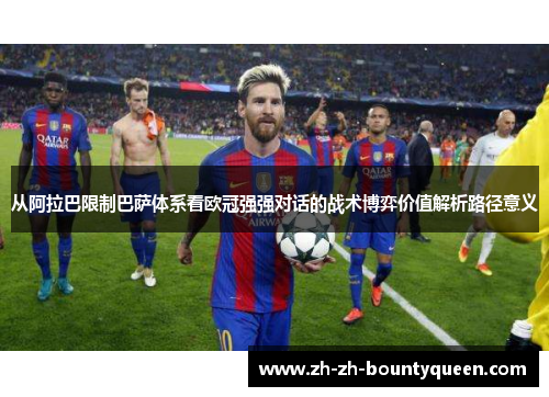 从阿拉巴限制巴萨体系看欧冠强强对话的战术博弈价值解析路径意义 从阿拉巴限制巴萨体系看欧冠强强对话的战术博弈价值解析路径意义