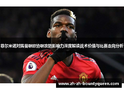 菲尔米诺对阵曼联欧协联攻防影响力深度解读战术价值与比赛走向分析 菲尔米诺对阵曼联欧协联攻防影响力深度解读战术价值与比赛走向分析