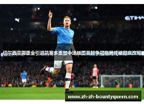 切尔西豪掷重金引进凯塞多重塑中场版图英超争冠格局或被彻底改写 切尔西豪掷重金引进凯塞多重塑中场版图英超争冠格局或被彻底改写