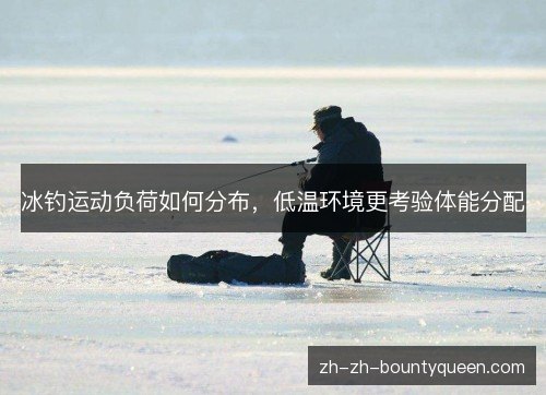 冰钓运动负荷如何分布，低温环境更考验体能分配