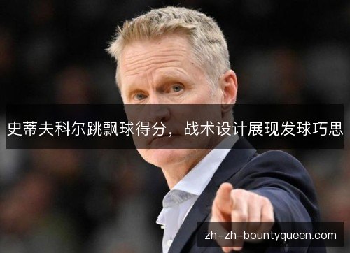 史蒂夫科尔跳飘球得分，战术设计展现发球巧思